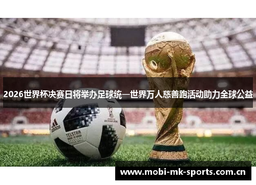 2026世界杯决赛日将举办足球统一世界万人慈善跑活动助力全球公益 2026世界杯决赛日将举办足球统一世界万人慈善跑活动助力全球公益
