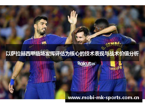 以萨拉赫西甲临场发挥评估为核心的技术表现与战术价值分析