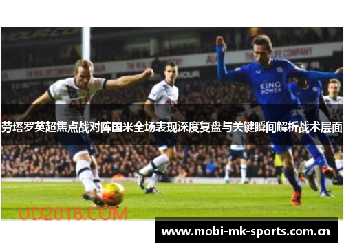 劳塔罗英超焦点战对阵国米全场表现深度复盘与关键瞬间解析战术层面 劳塔罗英超焦点战对阵国米全场表现深度复盘与关键瞬间解析战术层面
